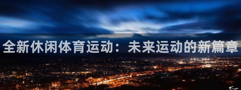 oety欧亿体育官网下载平台注册流程视频：全新休闲体