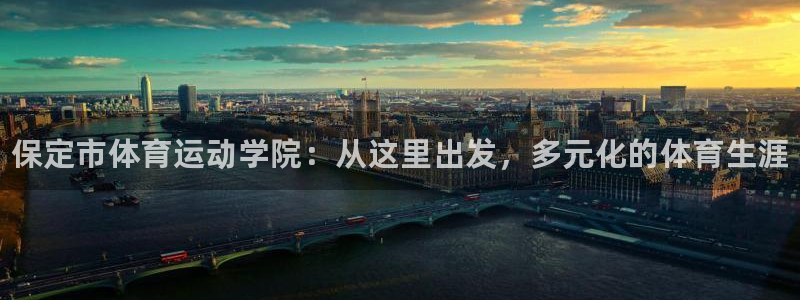 oety欧亿体育官网下载联系电话：保定市体育运动学院：从这里