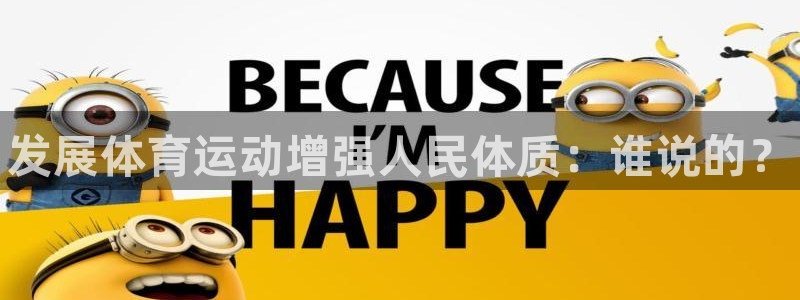 欧亿体育官方正版app官网：发展体育运动增强人民体质：谁说的