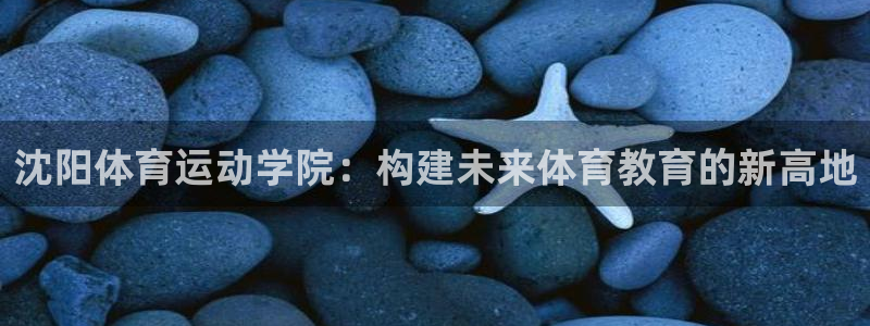 oety欧亿体育官网下载招商电话地址查询:沈阳体育运动学院: