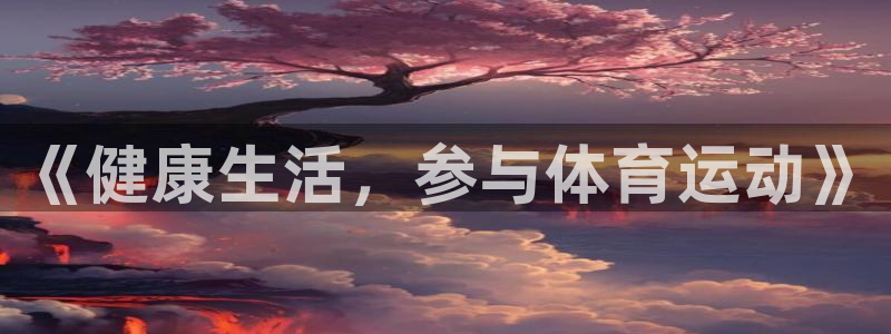 海南oety欧亿体育官网下载:《健康生活,参与体育运动》