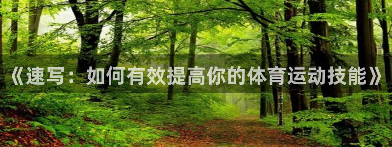 oety欧亿体育官网下载官方客服电话:《速写:如何有效提高你