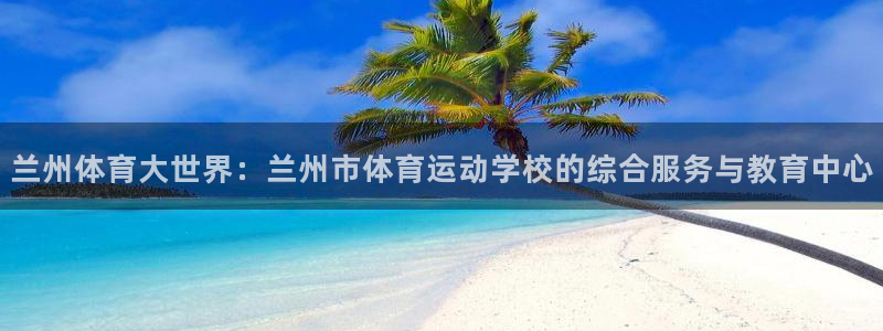 oety欧亿体育官网下载平台是正规平台吗知乎:兰州体育大世界